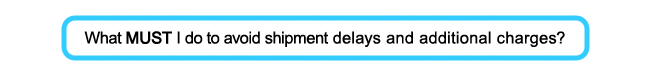 What MUST I do to avoid shipment delays and additional charges?